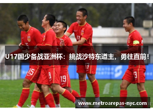 U17国少备战亚洲杯：挑战沙特东道主，勇往直前！