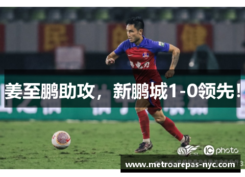 姜至鹏助攻，新鹏城1-0领先！